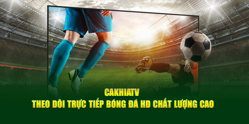 Cakhiatv | Theo Dõi Trực Tiếp Bóng Đá HD Chất Lượng Cao